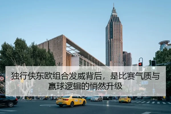 独行侠东欧组合发威背后，是比赛气质与赢球逻辑的悄然升级